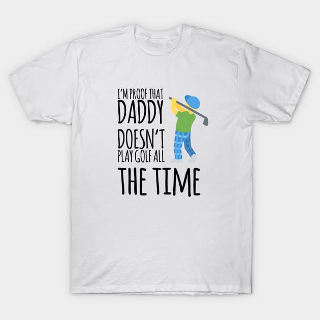 I'm proof that daddy doesn't play golf all the time T-Shirt by Ashden